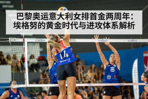 巴黎奥运意大利女排首金两周年：埃格努的黄金时代与进攻体系解析